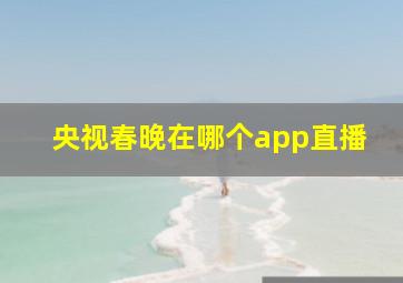 央视春晚在哪个app直播