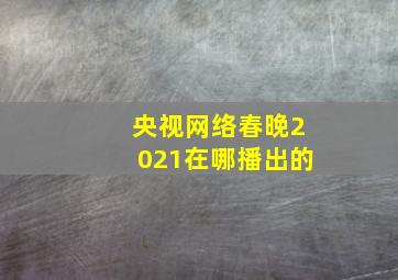 央视网络春晚2021在哪播出的