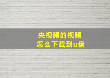 央视频的视频怎么下载到u盘