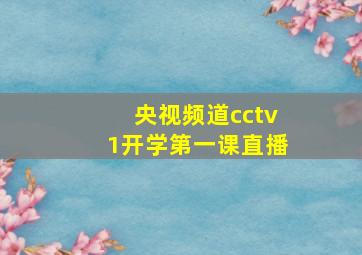 央视频道cctv1开学第一课直播