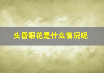 头昏眼花是什么情况呢