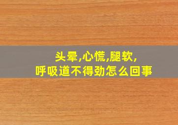 头晕,心慌,腿软,呼吸道不得劲怎么回事