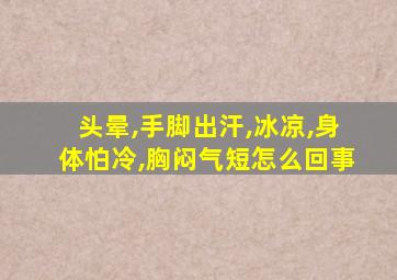 头晕,手脚出汗,冰凉,身体怕冷,胸闷气短怎么回事