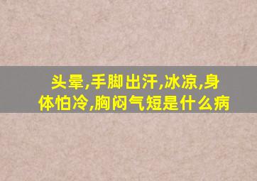 头晕,手脚出汗,冰凉,身体怕冷,胸闷气短是什么病