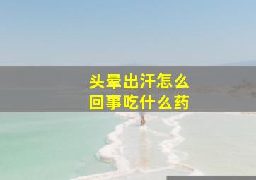 头晕出汗怎么回事吃什么药