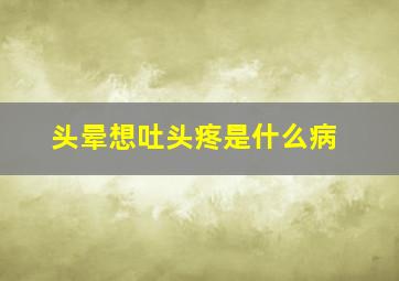 头晕想吐头疼是什么病