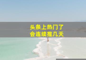 头条上热门了会连续推几天