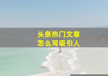 头条热门文章怎么写吸引人