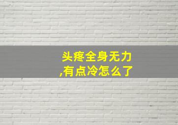 头疼全身无力,有点冷怎么了