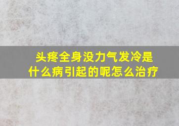 头疼全身没力气发冷是什么病引起的呢怎么治疗