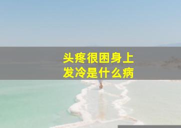 头疼很困身上发冷是什么病