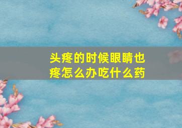 头疼的时候眼睛也疼怎么办吃什么药