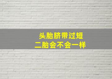 头胎脐带过短二胎会不会一样