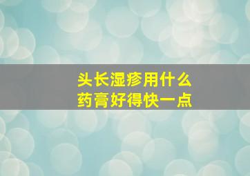 头长湿疹用什么药膏好得快一点