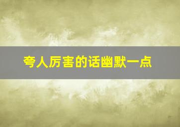 夸人厉害的话幽默一点