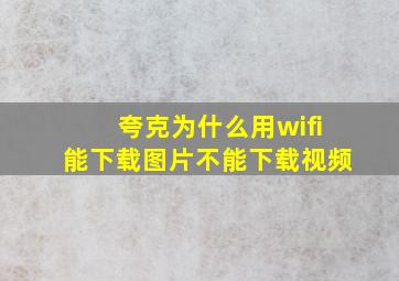 夸克为什么用wifi能下载图片不能下载视频