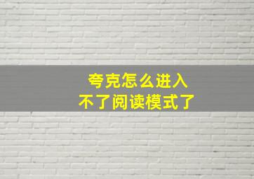 夸克怎么进入不了阅读模式了