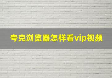 夸克浏览器怎样看vip视频