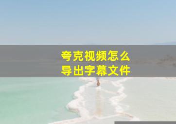 夸克视频怎么导出字幕文件