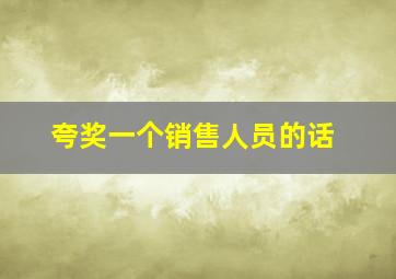 夸奖一个销售人员的话