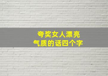 夸奖女人漂亮气质的话四个字