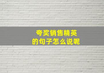 夸奖销售精英的句子怎么说呢