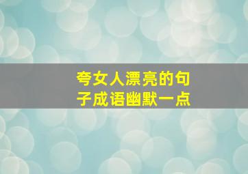 夸女人漂亮的句子成语幽默一点