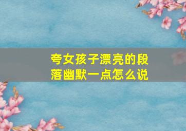 夸女孩子漂亮的段落幽默一点怎么说