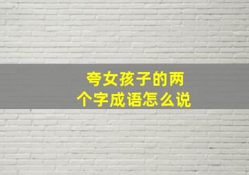 夸女孩子的两个字成语怎么说