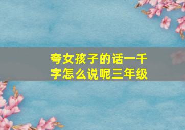 夸女孩子的话一千字怎么说呢三年级