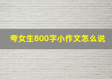 夸女生800字小作文怎么说