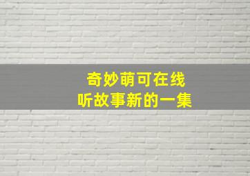 奇妙萌可在线听故事新的一集