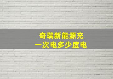 奇瑞新能源充一次电多少度电