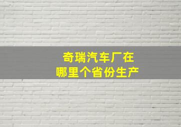 奇瑞汽车厂在哪里个省份生产