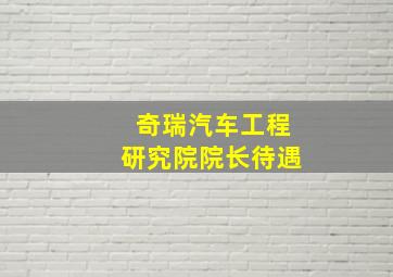 奇瑞汽车工程研究院院长待遇