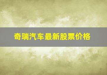 奇瑞汽车最新股票价格