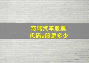 奇瑞汽车股票代码a股是多少