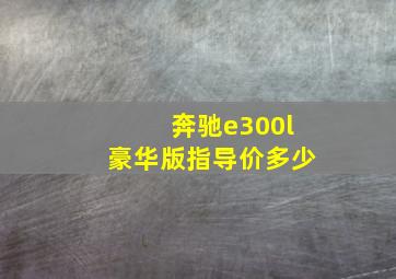 奔驰e300l豪华版指导价多少