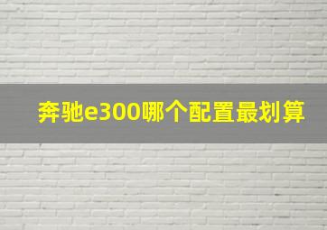 奔驰e300哪个配置最划算