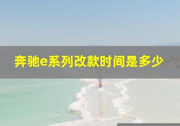 奔驰e系列改款时间是多少