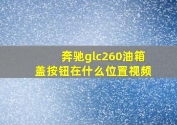 奔驰glc260油箱盖按钮在什么位置视频