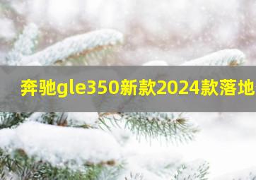 奔驰gle350新款2024款落地价