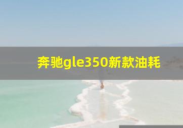 奔驰gle350新款油耗