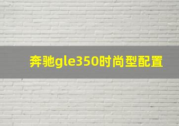 奔驰gle350时尚型配置