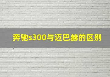 奔驰s300与迈巴赫的区别