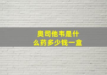 奥司他韦是什么药多少钱一盒