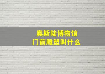 奥斯陆博物馆门前雕塑叫什么