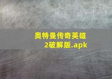 奥特曼传奇英雄2破解版.apk