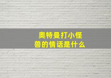 奥特曼打小怪兽的情话是什么