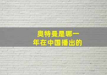 奥特曼是哪一年在中国播出的